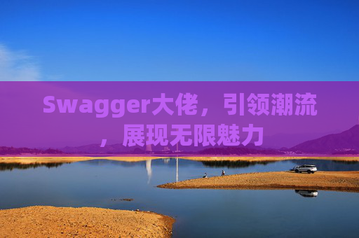 Swagger大佬,引领潮流,展现无限魅力